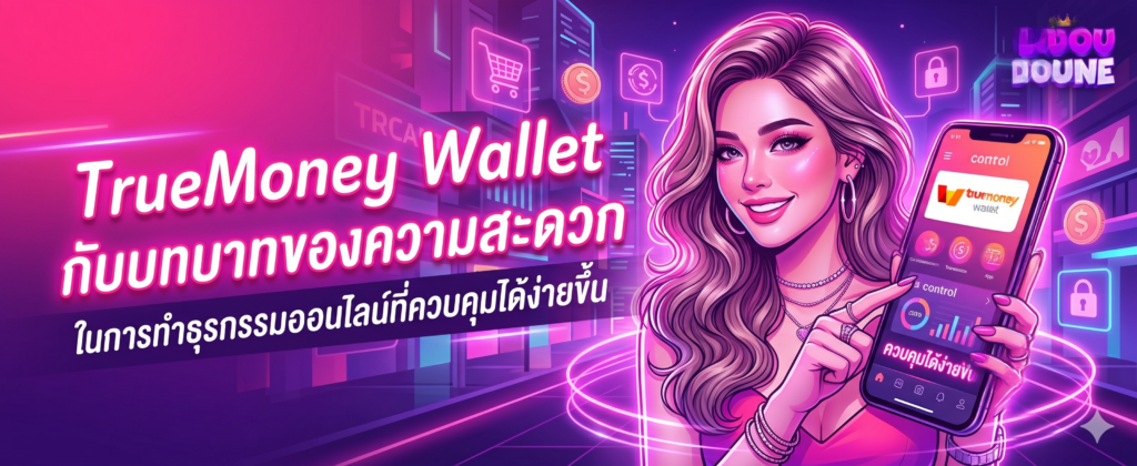 TrueMoney Wallet กับบทบาทของความสะดวกในการทำธุรกรรมออนไลน์ที่ควบคุมได้ง่ายขึ้น