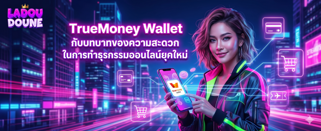 TrueMoney Wallet กับบทบาทของความสะดวกในการทำธุรกรรมออนไลน์ยุคใหม่
