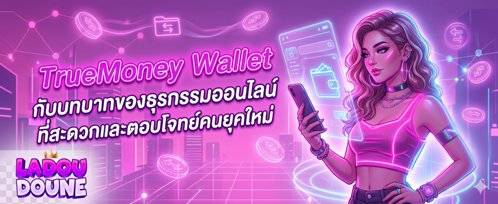 TrueMoney Wallet กับบทบาทของธุรกรรมออนไลน์ที่สะดวกและตอบโจทย์คนยุคใหม่