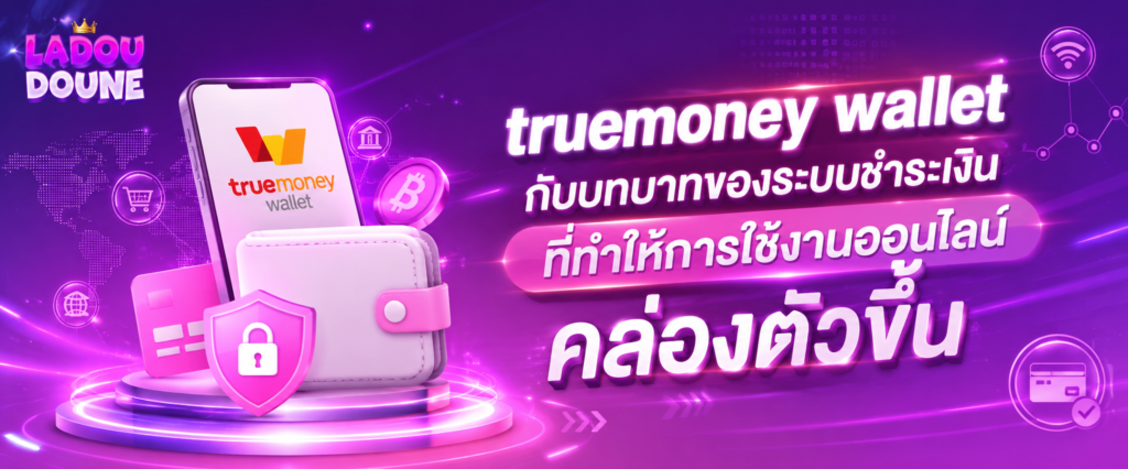 truemoney wallet กับบทบาทของระบบชำระเงินที่ทำให้การใช้งานออนไลน์คล่องตัวขึ้น​​
