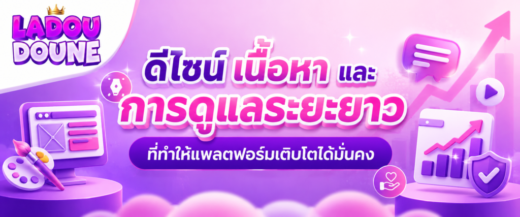 ดีไซน์ เนื้อหา และการดูแลระยะยาวที่ทำให้แพลตฟอร์มเติบโตได้มั่นคง​