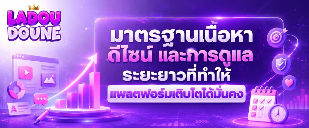 มาตรฐานเนื้อหา ดีไซน์ และการดูแลระยะยาวที่ทำให้แพลตฟอร์มเติบโตได้มั่นคง