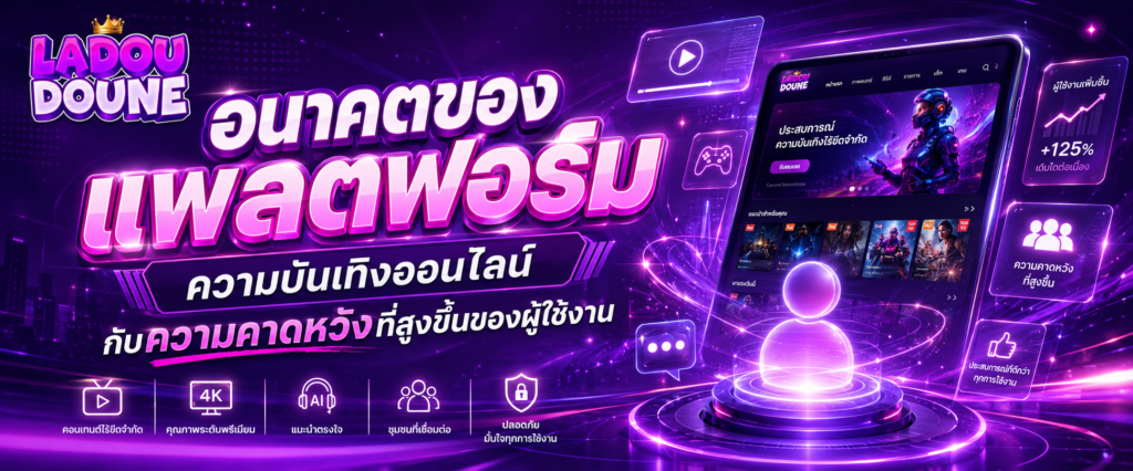 อนาคตของแพลตฟอร์มความบันเทิงออนไลน์กับความคาดหวังที่สูงขึ้นของผู้ใช้งาน​