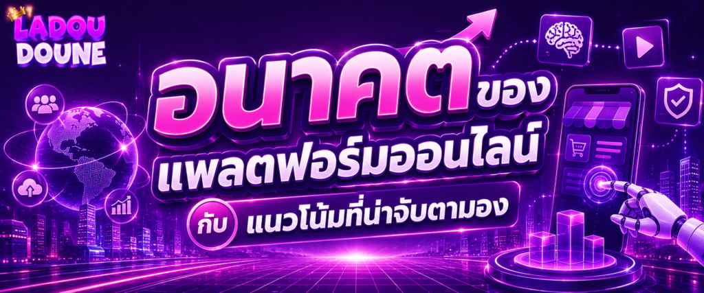 อนาคตของแพลตฟอร์มออนไลน์กับแนวโน้มที่น่าจับตามอง