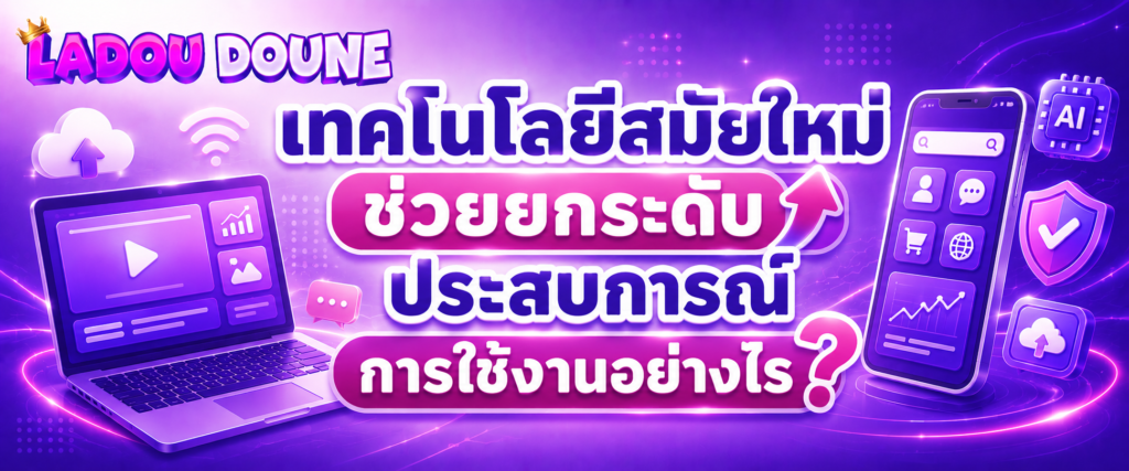 เทคโนโลยีสมัยใหม่ช่วยยกระดับประสบการณ์การใช้งานอย่างไร