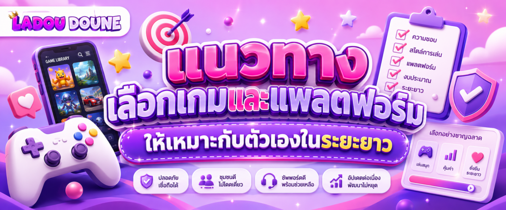 แนวทางเลือกเกมและแพลตฟอร์มให้เหมาะกับตัวเองในระยะยาว