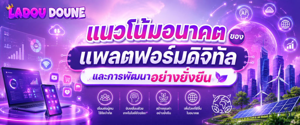 แนวโน้มอนาคตของแพลตฟอร์มดิจิทัลและการพัฒนาอย่างยั่งยืน