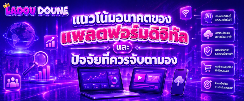 แนวโน้มอนาคตของแพลตฟอร์มดิจิทัลและปัจจัยที่ควรจับตามอง